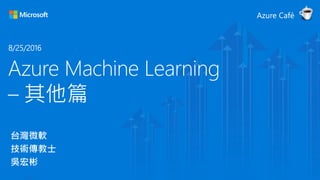 Azure Machine Learning
– 其他篇
台灣微軟
技術傳教士
吳宏彬
8/25/2016
 
