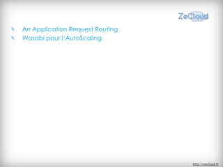Arr Application Request Routing
Wasabi pour l’AutoScaling




                                  http://zecloud.fr
 