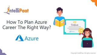 Copyright IntelliPaat, All rights reserved
How To Plan Azure
Career The Right Way?
 