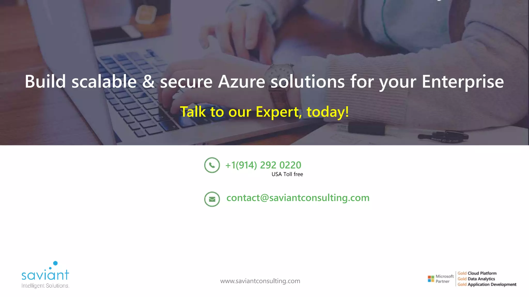 Build scalable & secure Azure solutions for your Enterprise
Talk to our Expert, today!
www.saviantconsulting.com
contact@saviantconsulting.com
+1(914) 292 0220
USA Toll free
 