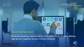 AzurePaaS Case Study
Media Broadcasting Implementation using Azure Media Services, Storage,
App Service, Cognitive Services & Active Directory
 