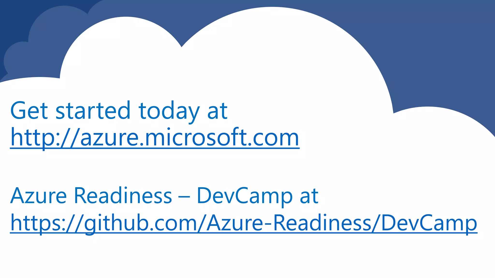 Get started today at
http://azure.microsoft.com
Azure Readiness – DevCamp at
https://github.com/Azure-Readiness/DevCamp
 