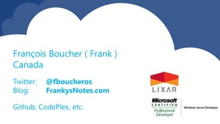 Twitter: @fboucheros
Blog: FrankysNotes.com
Github, CodePlex, etc.
François Boucher ( Frank )
Canada
 