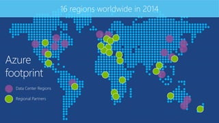 Azure
footprint
16 regions worldwide in 2014
Data Center Regions
Regional Partners
 