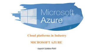 Cloud platforms in Industry
MICROSOFT AZURE
-Jayesh Sukdeo Patil
 
