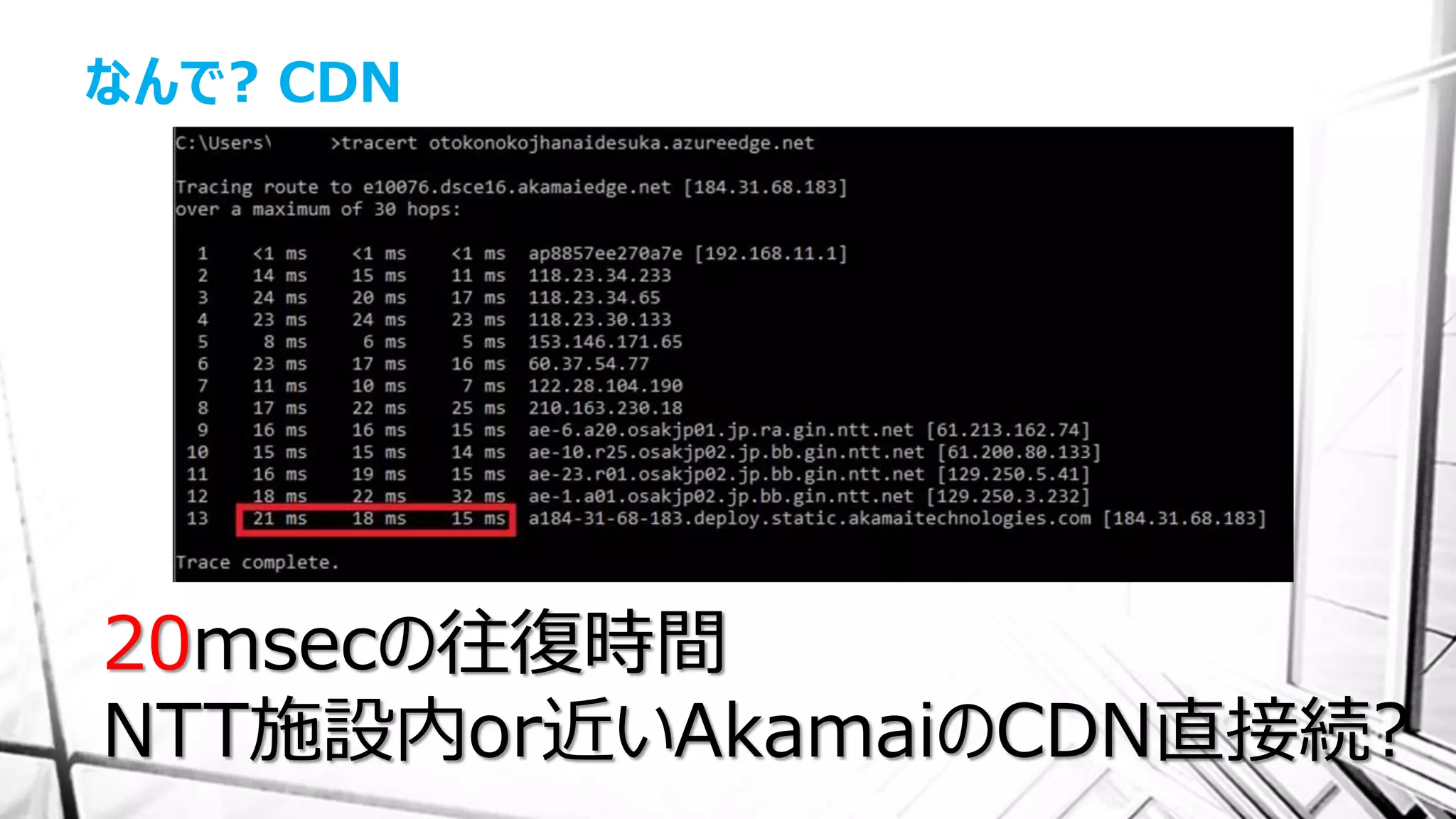 なんで? CDN
20msecの往復時間
NTT施設内or近いAkamaiのCDN直接続?
 