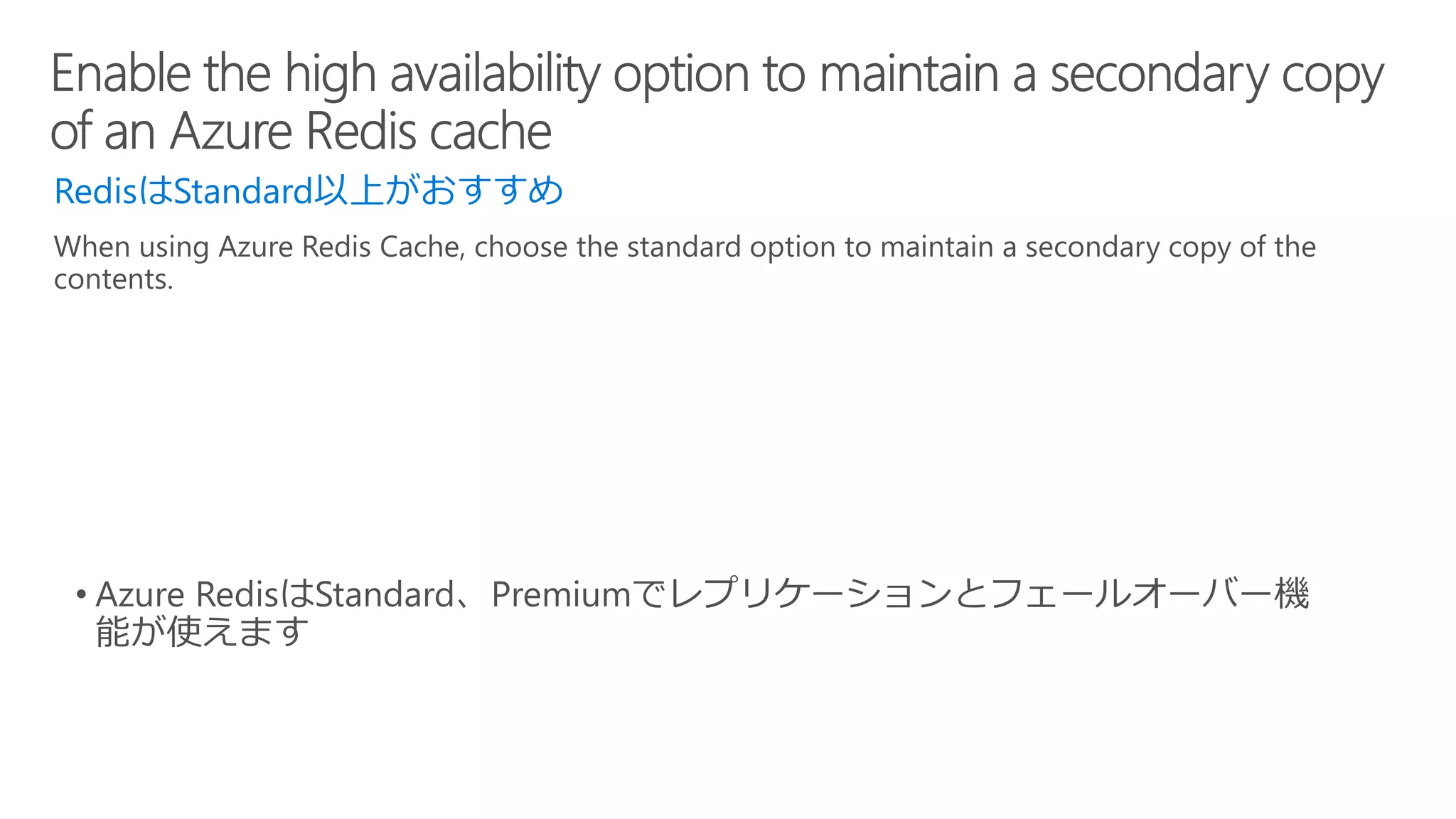 RedisはStandard以上がおすすめ
When using Azure Redis Cache, choose the standard option to maintain a secondary copy of the
contents.
 
