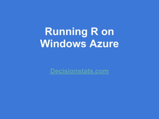 Running R on
Windows Azure

 Decisionstats.com
 