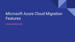 Microsoft Azure Cloud Migration
Features
www.nuvento.com
 