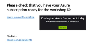 Please check that you have your Azure
subscription ready for the workshop ☺
azure.microsoft.com/free
Students:
aka.ms/azure4students
 