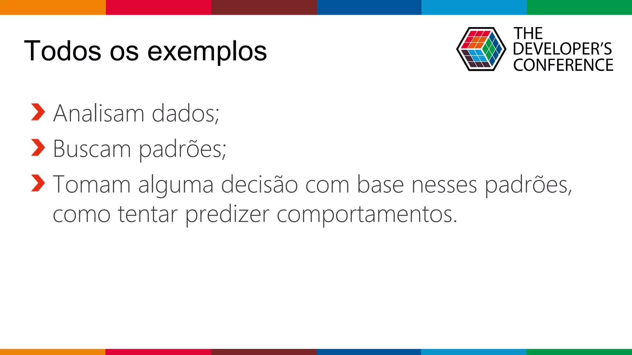 Globalcode – Open4education
Todos os exemplos
Analisam dados;
Buscam padrões;
Tomam alguma decisão com base nesses padrões,
como tentar predizer comportamentos.
 