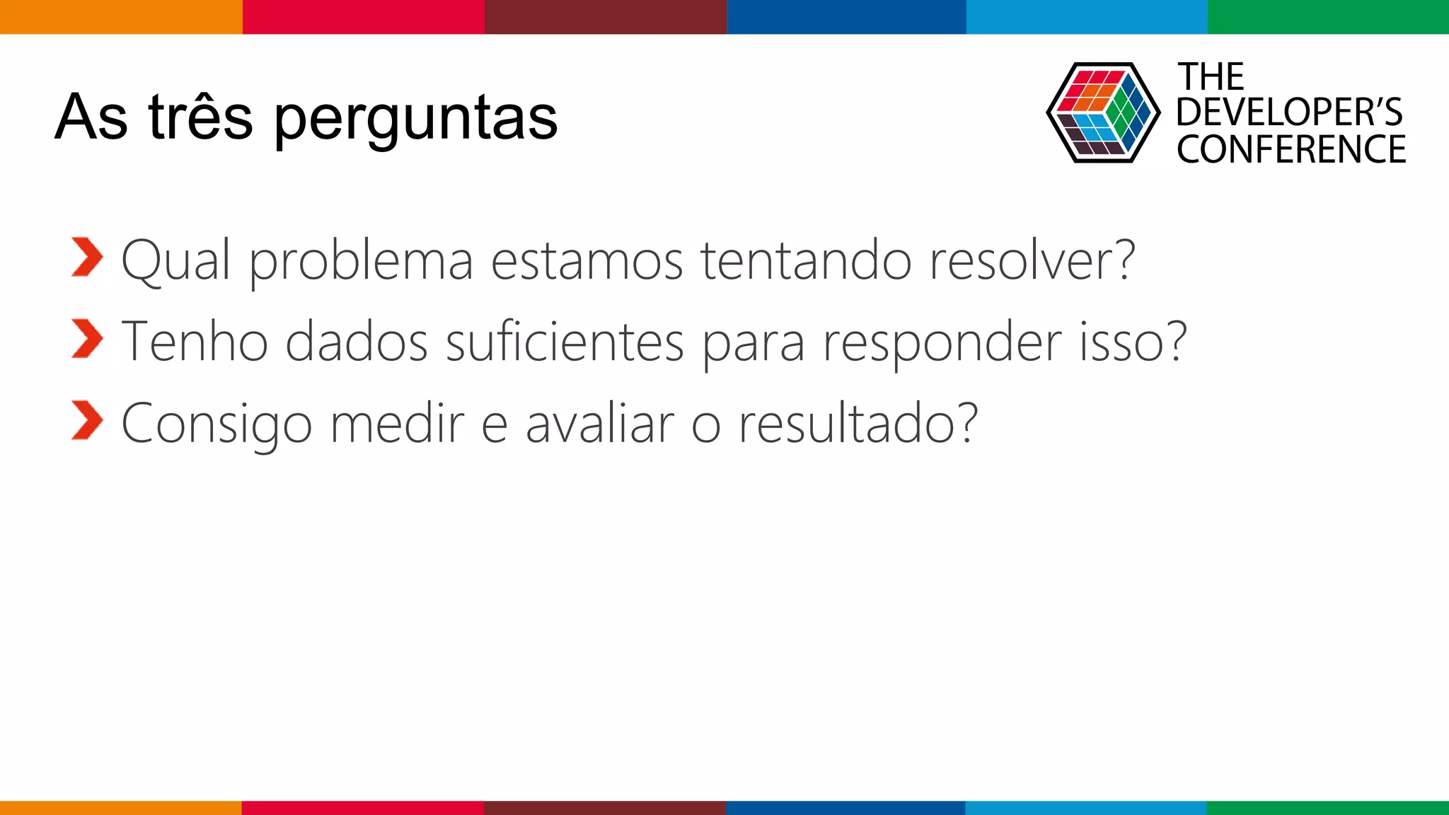 Globalcode – Open4education
As três perguntas
Qual problema estamos tentando resolver?
Tenho dados suficientes para responder isso?
Consigo medir e avaliar o resultado?
 
