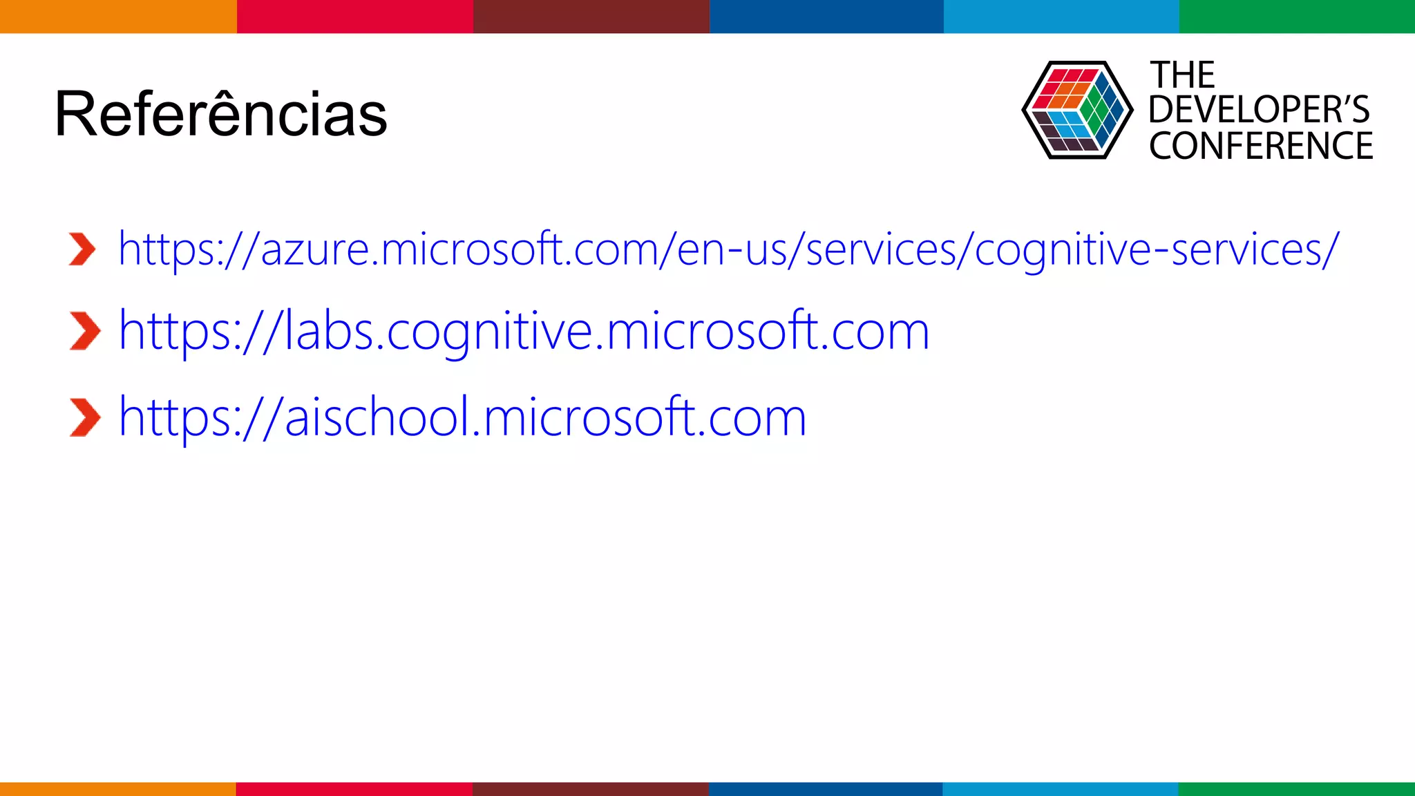 Globalcode – Open4education
https://azure.microsoft.com/en-us/services/cognitive-services/
https://labs.cognitive.microsoft.com
https://aischool.microsoft.com
Referências
 