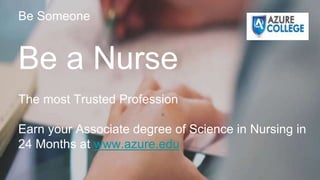 Be Someone
Be a Nurse
The most Trusted Profession
Earn your Associate degree of Science in Nursing in
24 Months at www.azure.edu
 