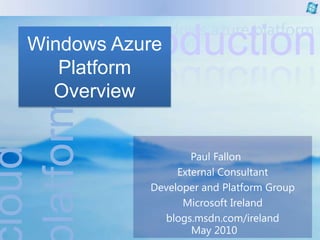 Windows Azure Platform Overview Paul Fallon	 External Consultant Developer and Platform Group  Microsoft Ireland  blogs.msdn.com/ireland May 2010 
