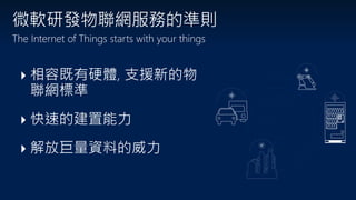 相容既有硬體, 支援新的物
聯網標準
快速的建置能力
解放巨量資料的威力
微軟研發物聯網服務的準則
The Internet of Things starts with your things
 