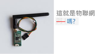 這就是物聯網
阿 !嗎?
 
