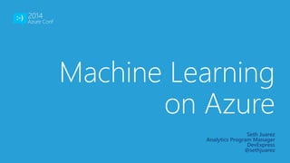 Machine Learning 
on Azure 
Seth Juarez 
Analytics Program Manager 
DevExpress 
@sethjuarez 
 