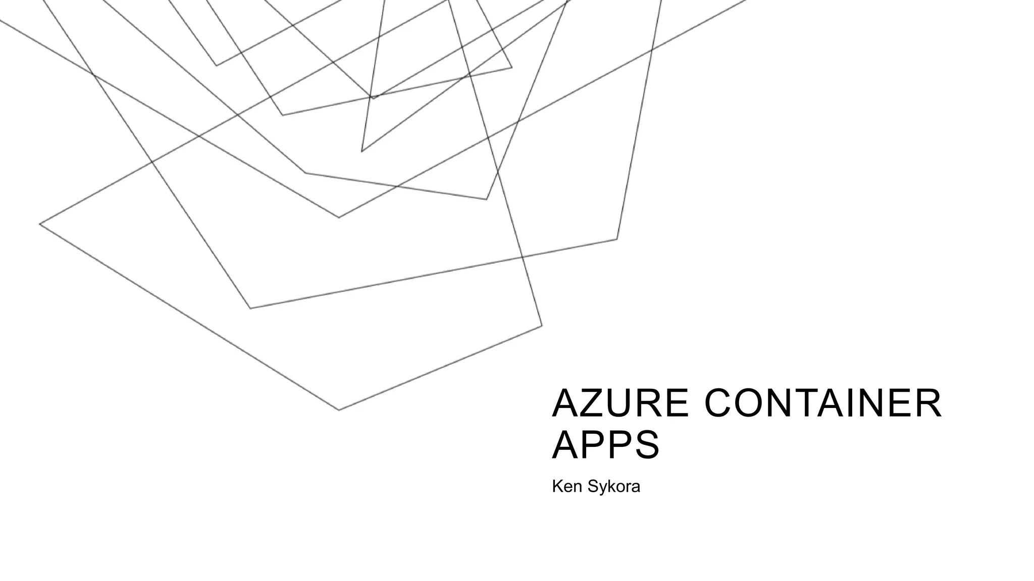 AZURE CONTAINER
APPS
Ken Sykora
 