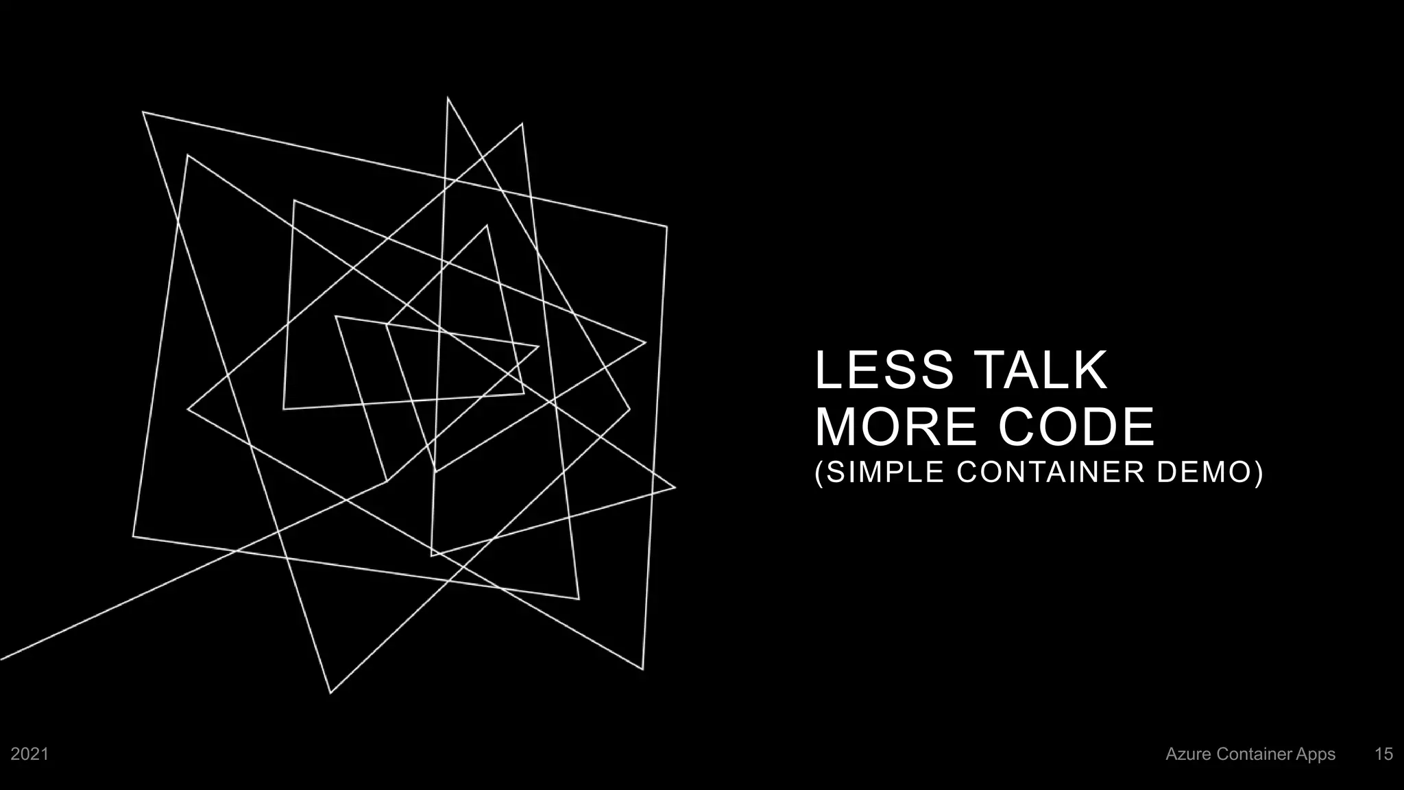 LESS TALK
MORE CODE
(SIMPLE CONTAINER DEMO)
2021 Azure Container Apps 15
 