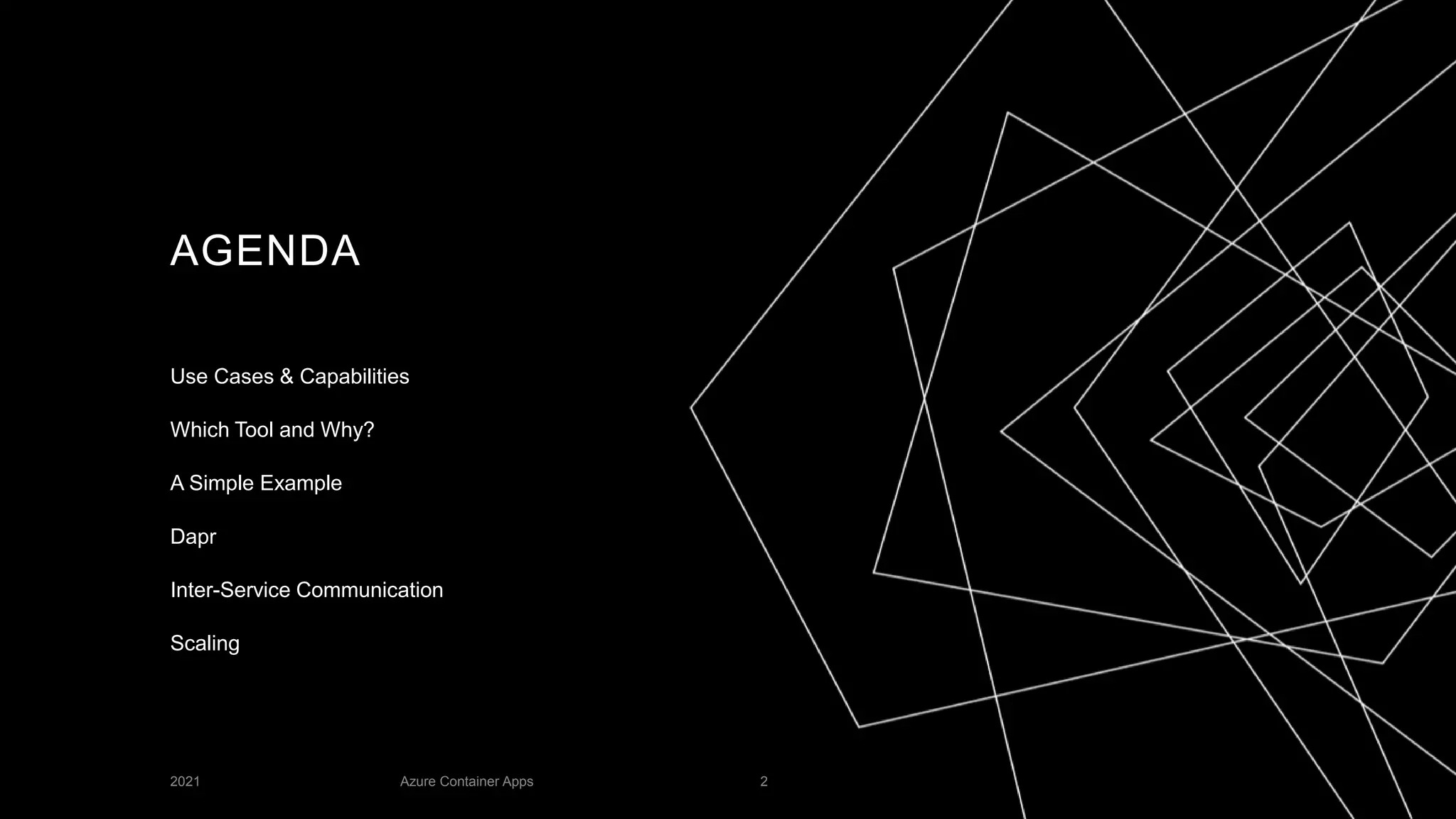 AGENDA
Use Cases & Capabilities
Which Tool and Why?
A Simple Example
Dapr
Inter-Service Communication
Scaling
2021 Azure Container Apps 2
 