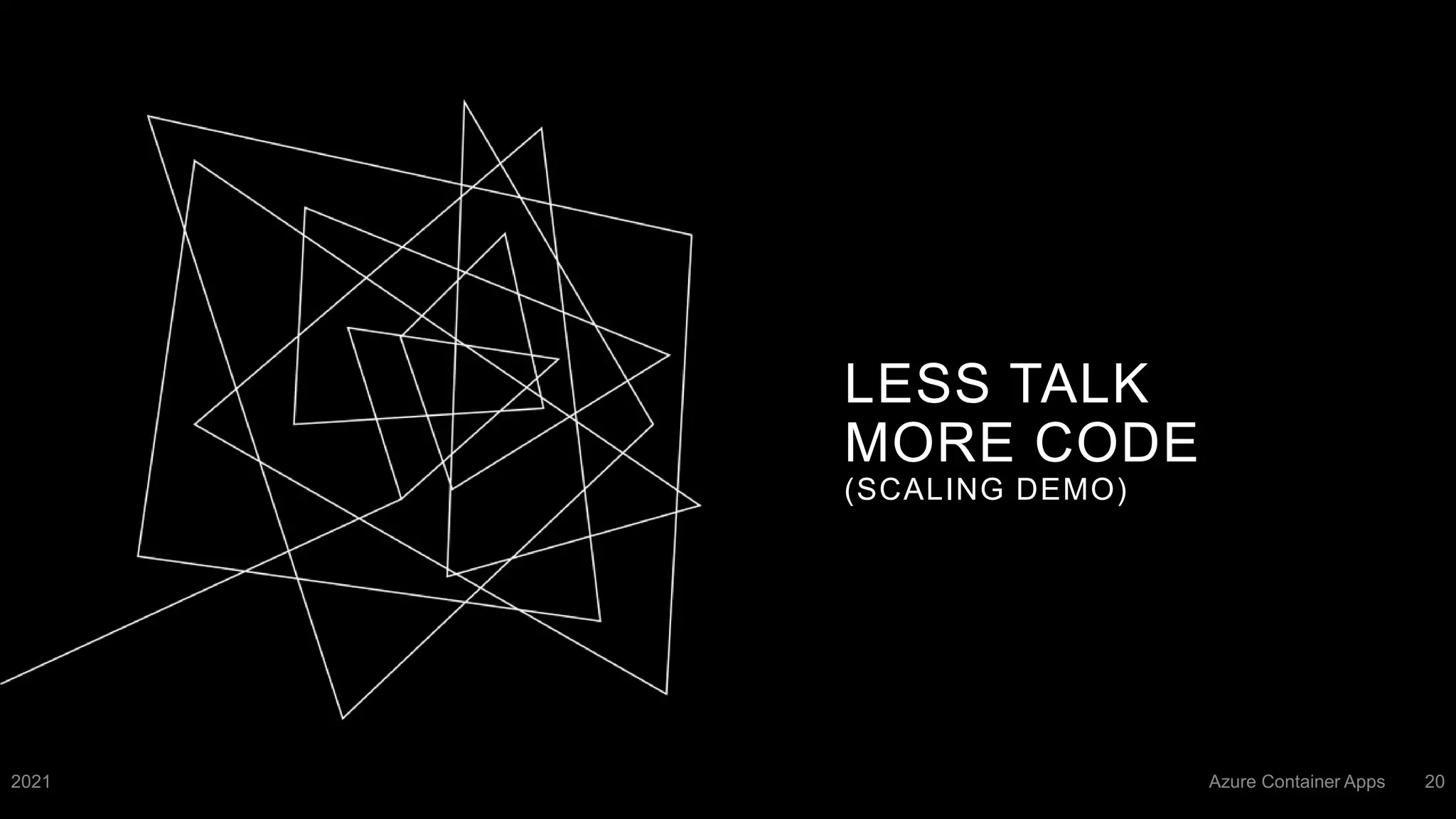 LESS TALK
MORE CODE
(SCALING DEMO)
2021 Azure Container Apps 20
 