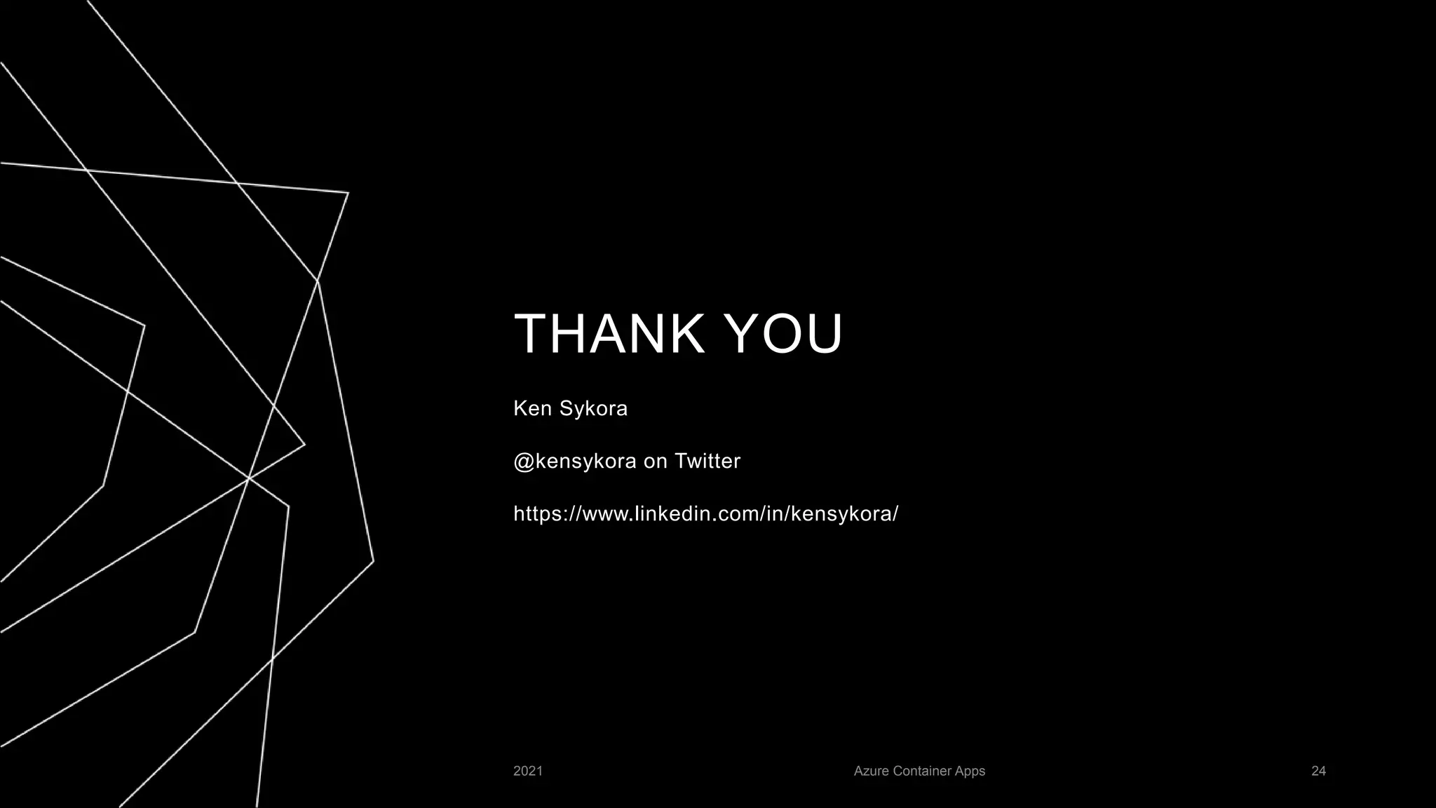 THANK YOU
Ken Sykora
@kensykora on Twitter
https://www.linkedin.com/in/kensykora/
2021 Azure Container Apps 24
 