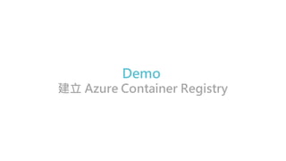 Demo
建立 Azure Container Registry
 