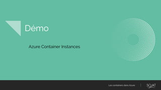 Les containers dans Azure
Démo
Azure Container Instances
 