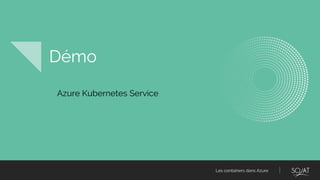 Les containers dans Azure
Démo
Azure Kubernetes Service
 