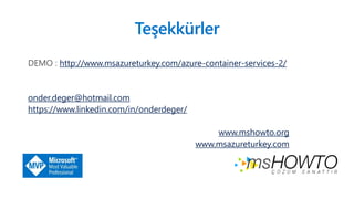 Teşekkürler
http://www.msazureturkey.com/azure-container-services-2/
onder.deger@hotmail.com
https://www.linkedin.com/in/onderdeger/
www.mshowto.org
www.msazureturkey.com
 