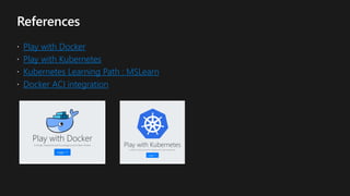 Play with Docker
Play with Kubernetes
Kubernetes Learning Path : MSLearn
Docker ACI integration
 