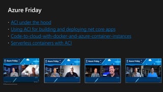 ACI under the hood
Using ACI for building and deploying net core apps
Code-to-cloud-with-docker-and-azure-container-instances
Serverless containers with ACI
 