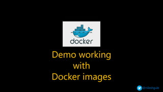 @nileshgule
Demo working
with
Docker images
 