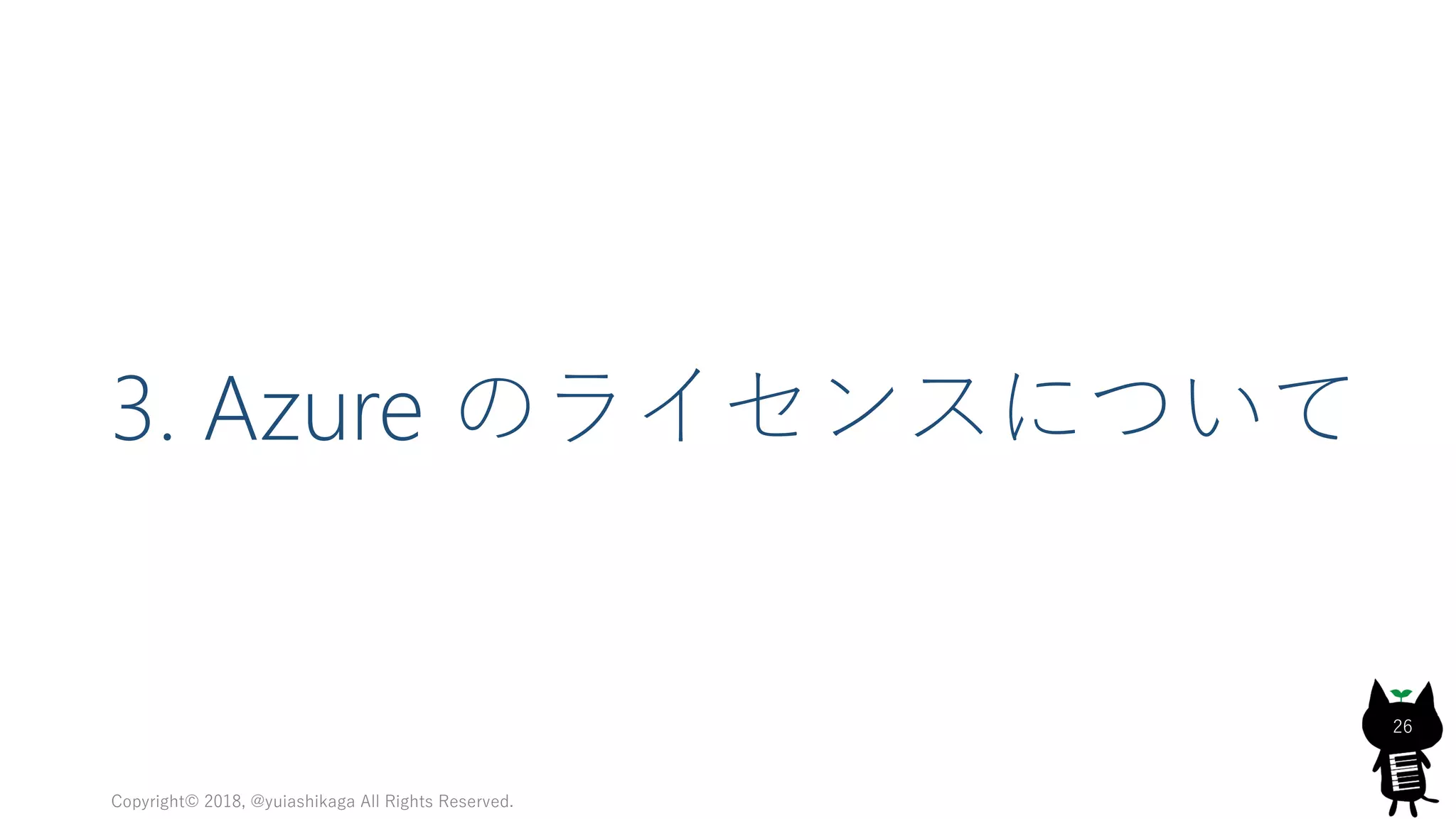 3. Azure のライセンスについて
Copyright© 2018, @yuiashikaga All Rights Reserved.
26
 