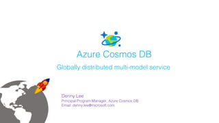 Azure Cosmos DB
Globally distributed multi-model service
Denny Lee
Principal Program Manager, Azure Cosmos DB
Email: denny.lee@microsoft.com
 