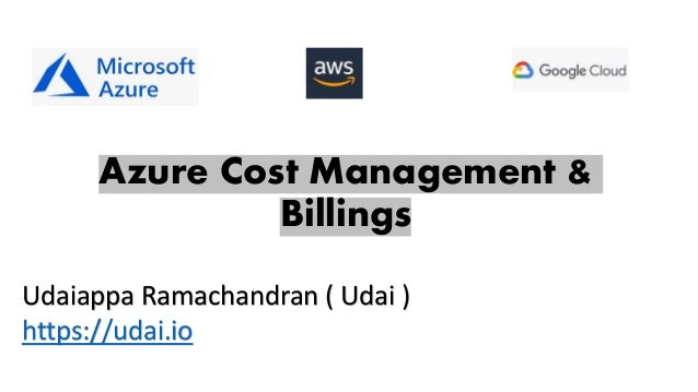 Azure Cost Management &
Billings
Udaiappa Ramachandran ( Udai )
https://udai.io
 