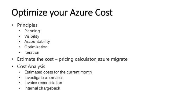 Optimize your Azure Cost
• Principles
• Planning
• Visibility
• Accountability
• Optimization
• Iteration
• Estimate the c...