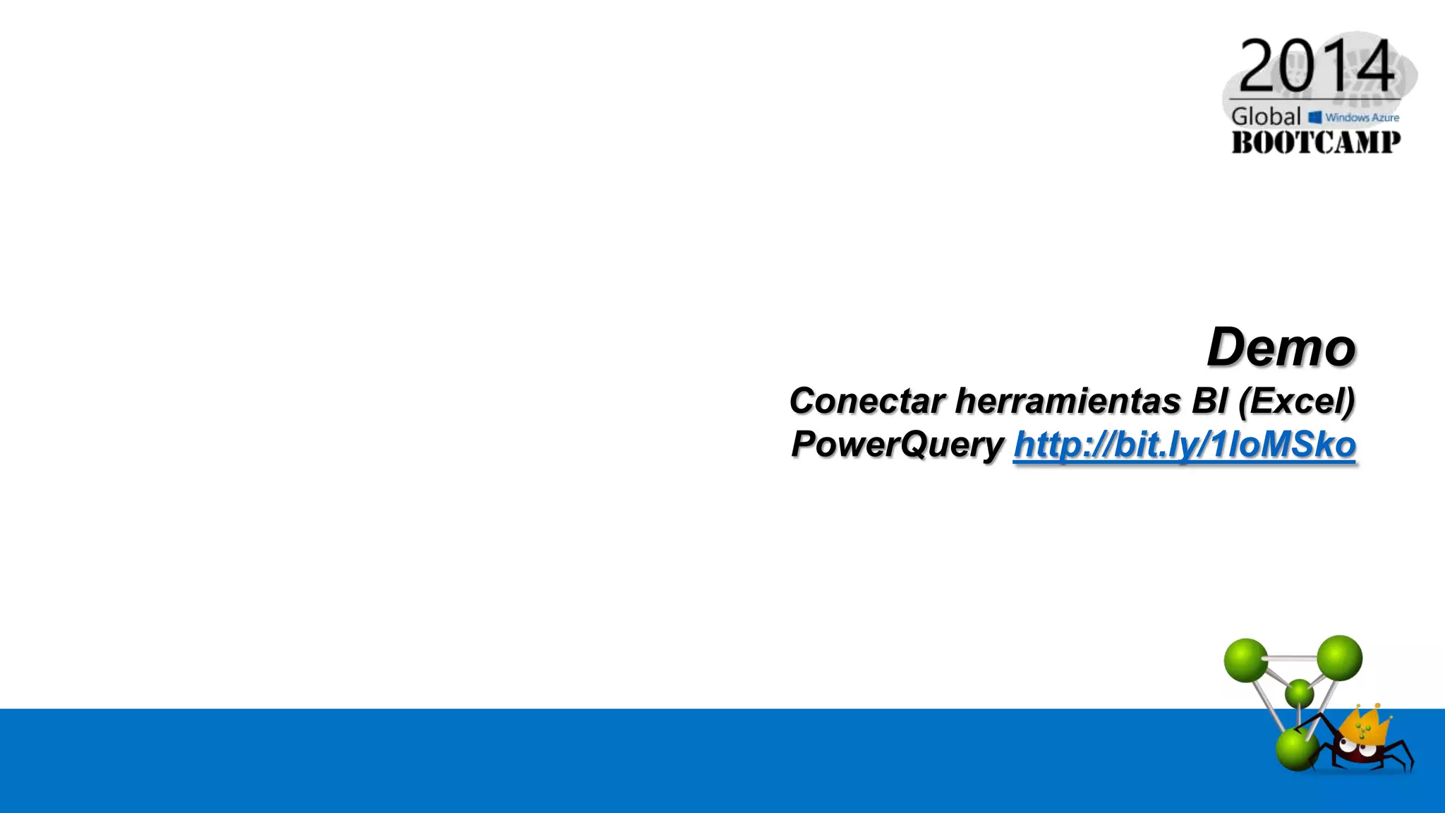 Demo
Conectar herramientas BI (Excel)
PowerQuery http://bit.ly/1loMSko
 