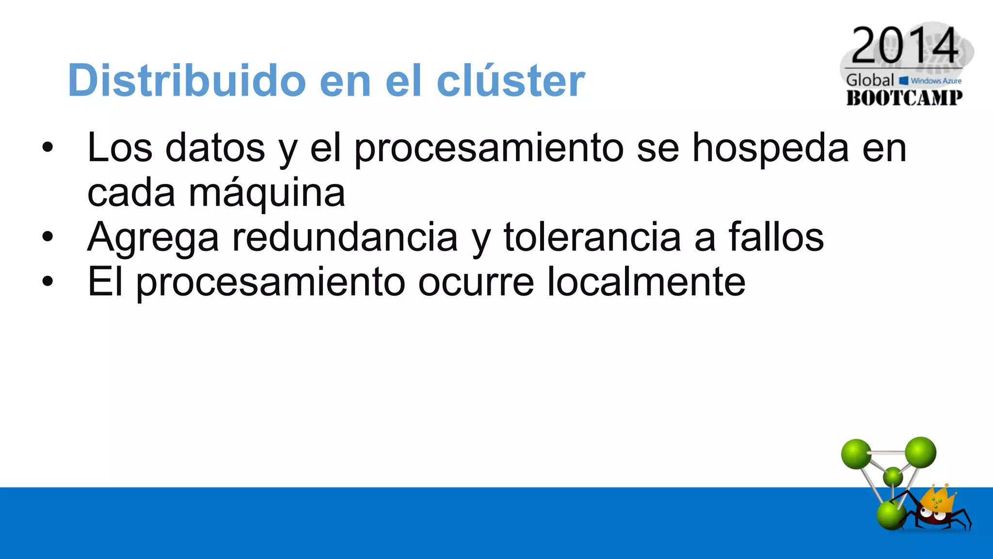 Distribuido en el clúster
• Los datos y el procesamiento se hospeda en
cada máquina
• Agrega redundancia y tolerancia a fallos
• El procesamiento ocurre localmente
 