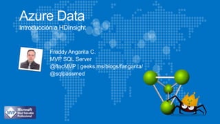 Azure Data
Introducción a HDInsight
Freddy Angarita C.
MVP SQL Server
@flacMVP | geeks.ms/blogs/fangarita/
@sqlpassmed
 