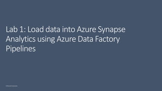 © Microsoft Corporation
Lab 1: Load data into Azure Synapse
Analytics using Azure Data Factory
Pipelines
 