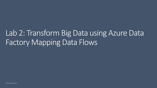 © Microsoft Corporation
Lab 2: Transform Big Data using Azure Data
Factory Mapping Data Flows
 
