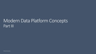 © Microsoft Corporation
Modern Data Platform Concepts
Part III
 