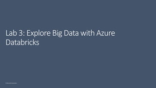 © Microsoft Corporation
Lab 3: Explore Big Data with Azure
Databricks
 