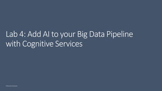 © Microsoft Corporation
Lab 4: Add AI to your Big Data Pipeline
with Cognitive Services
 