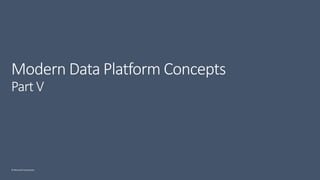 © Microsoft Corporation
Modern Data Platform Concepts
Part V
 