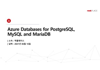 Azure Databases for PostgreSQL,
MySQL and MariaDB
| 소속 : 락플레이스
| 날짜 : 2021년 06월 16일
 