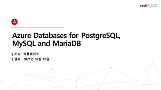 Azure Databases for PostgreSQL,
MySQL and MariaDB
| 소속 : 락플레이스
| 날짜 : 2021년 02월 18일
 
