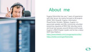 About me
Eugene Polonichko has over 7 years of experience
with SQL Server. He mainly focused on BI projects
(SSAS, SSIS, P...